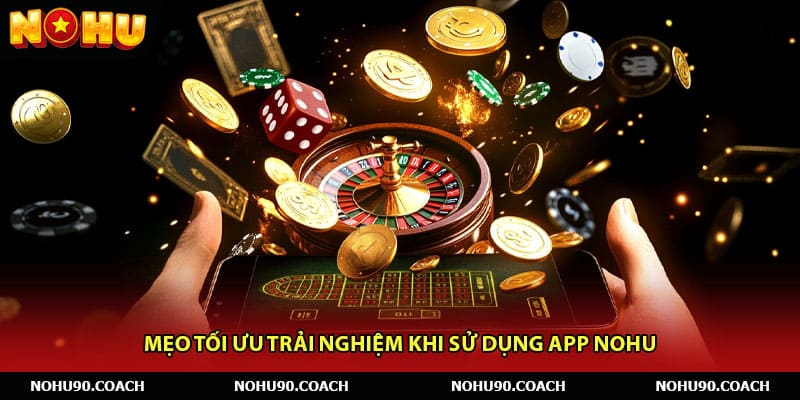 Mẹo tối ưu trải nghiệm khi sử dụng app Nohu