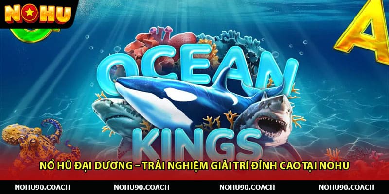 Nổ Hũ Đại Dương – Trải Nghiệm Giải Trí Đỉnh Cao Tại Nohu