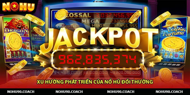 Xu Hướng Phát Triển Của Nổ Hũ Đổi Thưởng